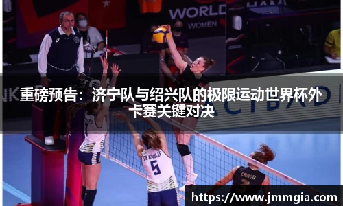 重磅预告：济宁队与绍兴队的极限运动世界杯外卡赛关键对决