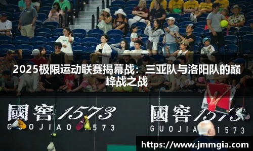 2025极限运动联赛揭幕战：三亚队与洛阳队的巅峰战之战