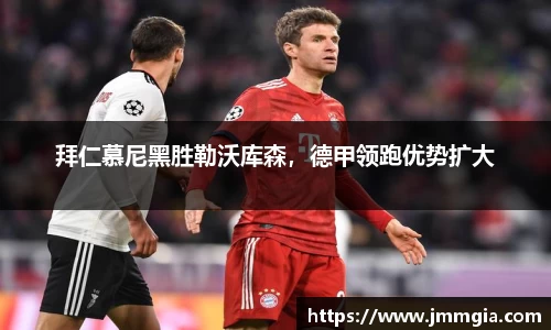 拜仁慕尼黑胜勒沃库森，德甲领跑优势扩大